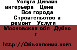 Услуга Дизайн интерьера › Цена ­ 550 - Все города Строительство и ремонт » Услуги   . Московская обл.,Дубна г.